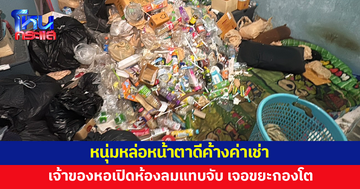 หนุ่มหล่อหน้าตาดีค้างค่าเช่า เจ้าของหอเปิดห้องลมแทบจับ เจอขยะกองโต