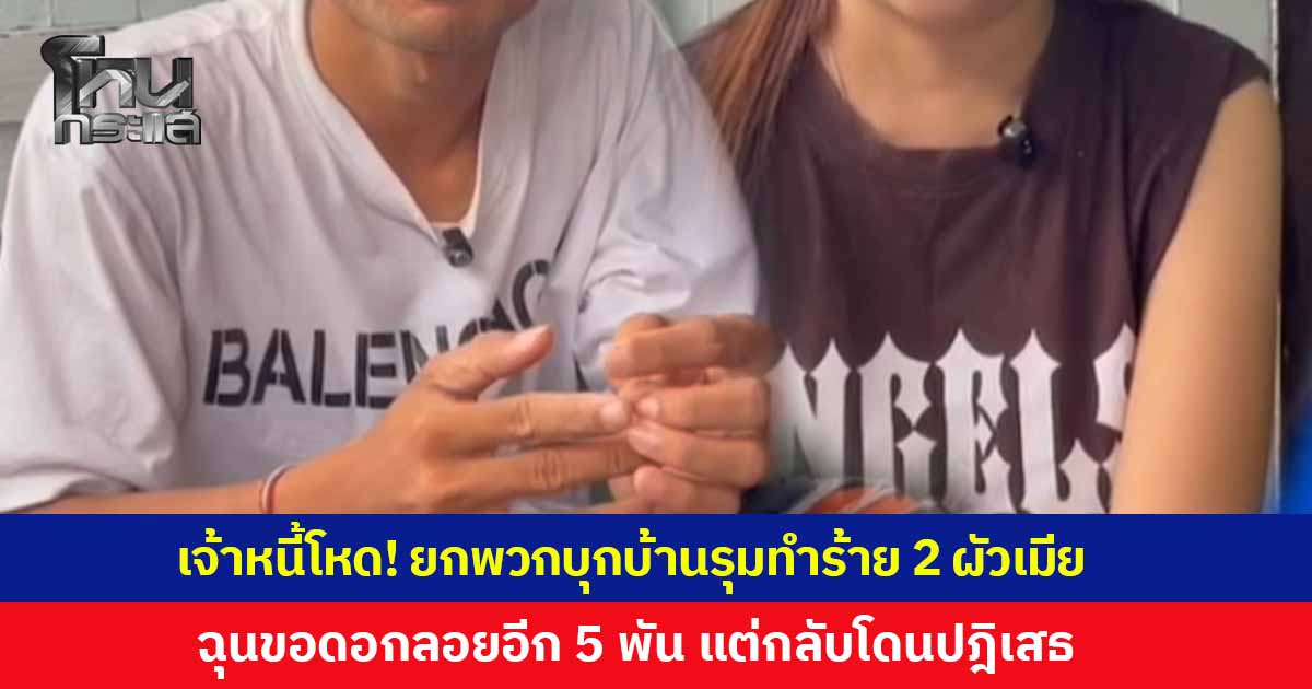 'เจ้าหนี้' สั่งแฟนหนุ่มพาลูกน้องบุกบ้านพัก 'ลูกหนี้' ก่อนรุมทำร้ายร่างกาย ใช้ราวเหล็กกระหน่ำตี หลังไม่พอใจขอดอกลอยอีก 5 พัน แต่กลับโดนปฎิเสธ