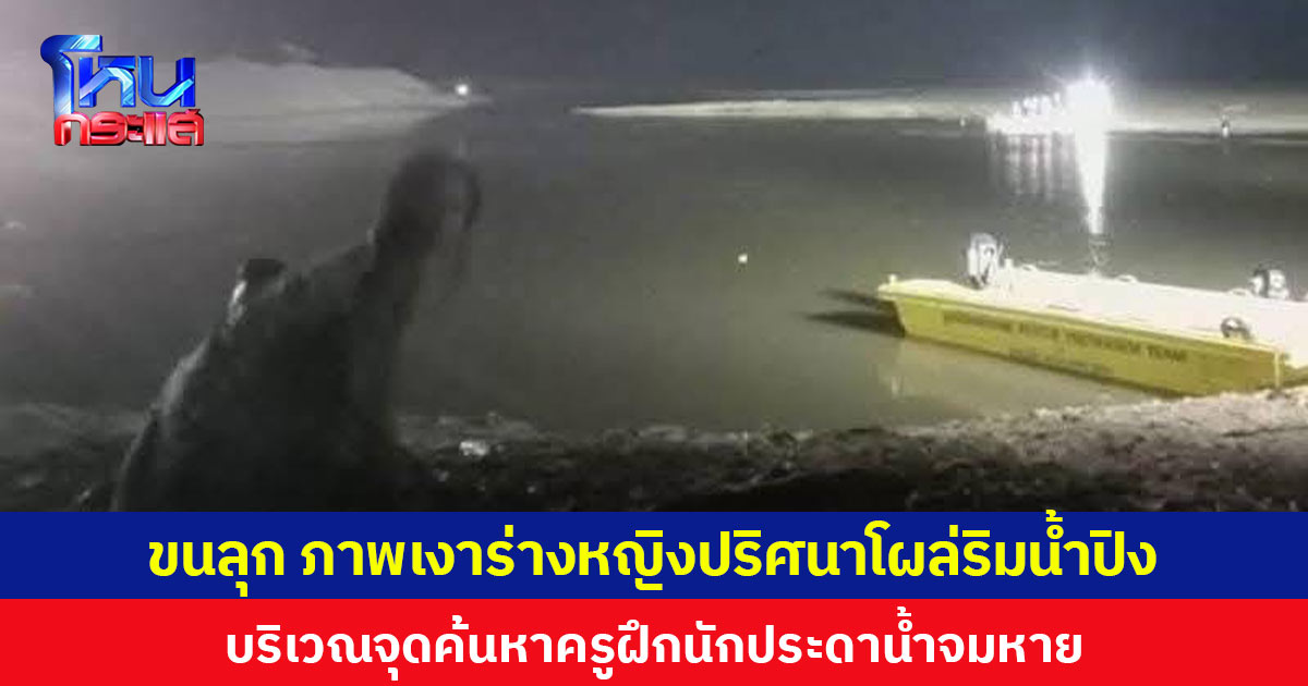 ขนลุก ภาพเงาร่างหญิงปริศนาโผล่ริมน้ำปิง บริเวณจุดค้นหาครูฝึกนักประดาน้ำจมหาย