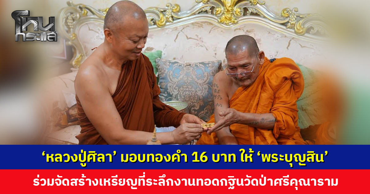 ‘หลวงปู่ศิลา’ มอบทองคำ 16 บาท ให้ ‘พระบุญสิน’ ร่วมจัดสร้างเหรียญที่ระลึก