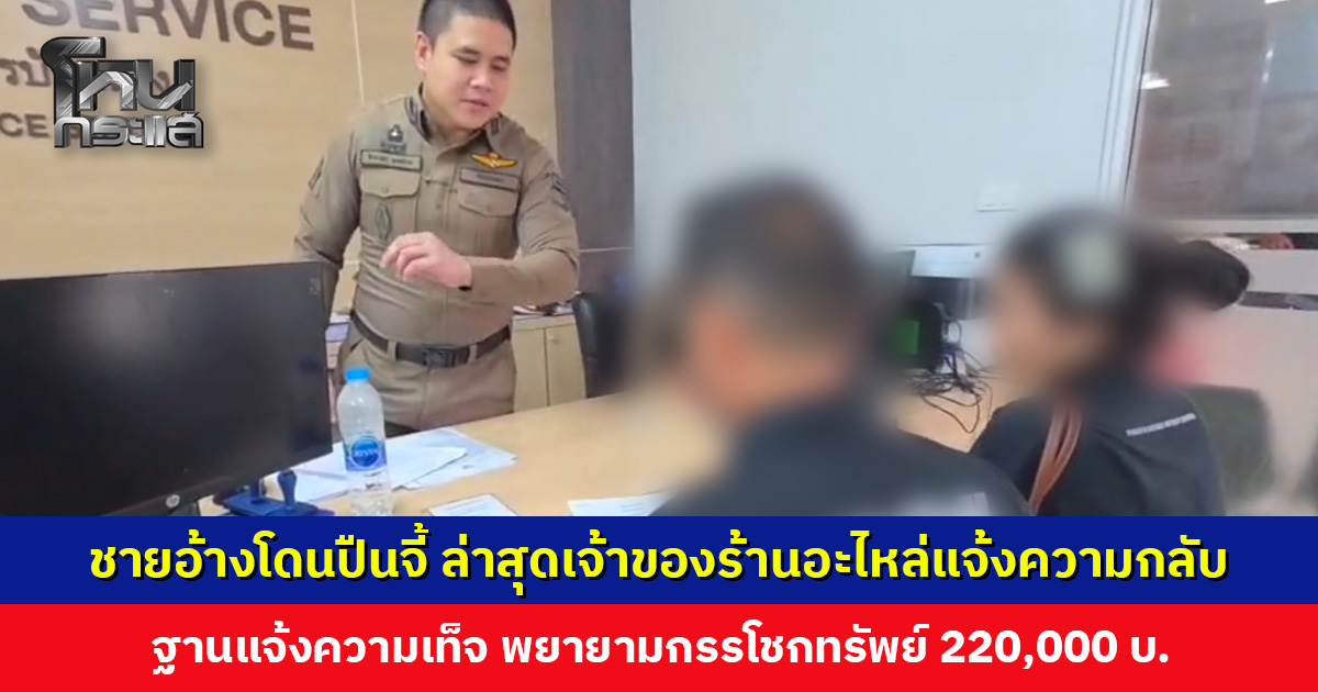 ชายอ้างโดนปืนจี้ข่มขู่ ล่าสุดเจ้าของร้านอะไหล่ยนต์แจ้งความกลับ ฐานแจ้งความเท็จ พยายามกรรโชกทรัพย์