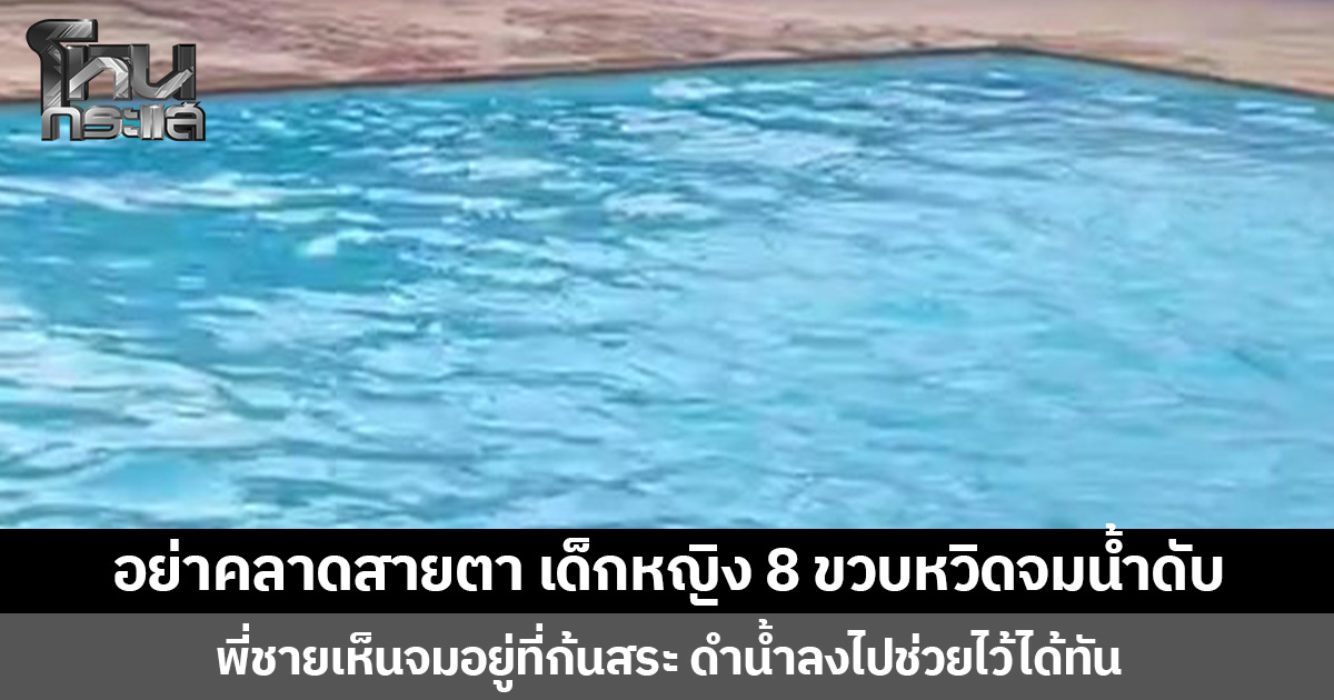 อย่าคลาดสายตา เด็กหญิง 8 ขวบหวิดจมน้ำดับ พี่ชายเห็นจมอยู่ที่ก้นสระ ดำน้ำลงไปช่วยไว้ได้ทัน