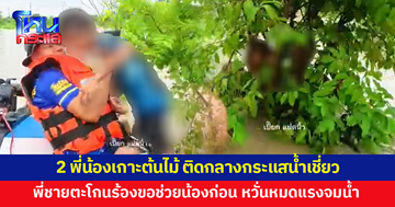 นาทีชีวิต! 'เปี๊ยกแปดนิ้ว' ลุยช่วย 2 พี่น้องเกาะต้นไม้กลางกระแสน้ำเชี่ยว