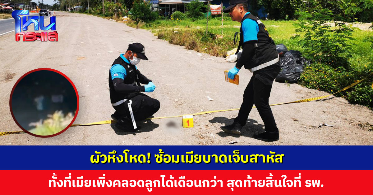 ผัวหึงโหด! ซ้อมเมียเจ็บสาหัส ทั้งที่เมียเพิ่งคลอดลูกได้เดือนกว่า สุดท้ายสิ้นใจที่ รพ.