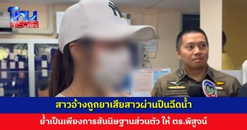 สาวอ้างถูกยาเสียสาวผ่านปืนฉีดน้ำ ย้ำเป็นเพียงการสันนิษฐานส่วนตัว ให้เป็นหน้าที่ ตร. ในการพิสูจน์ ออกมาเปิดเผยเพราะต้องการเตือนภัย