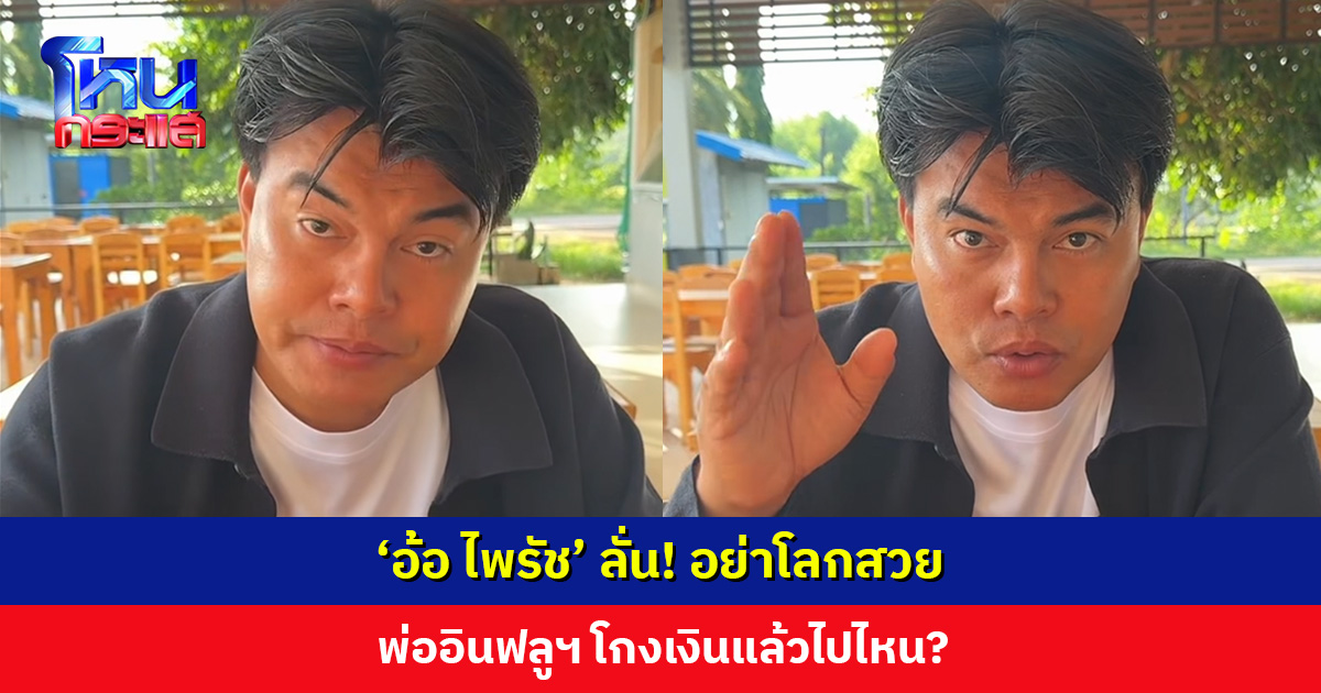 ‘อ้อ ไพรัช’ ลั่น! อย่าโลกสวย พ่ออินฟลูฯ โกงเงินแล้วไปไหน?