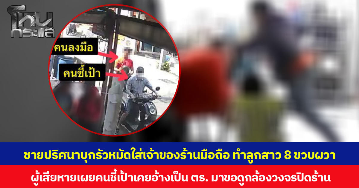 ชายปริศนาบุกรัวหมัดใส่เจ้าของร้านมือถือ ทำลูกสาว 8 ขวบผวา ผู้เสียหายเผยคนชี้เป้าเคยอ้างเป็น ตร. มาขอดูกล้องวงจรปิดร้าน