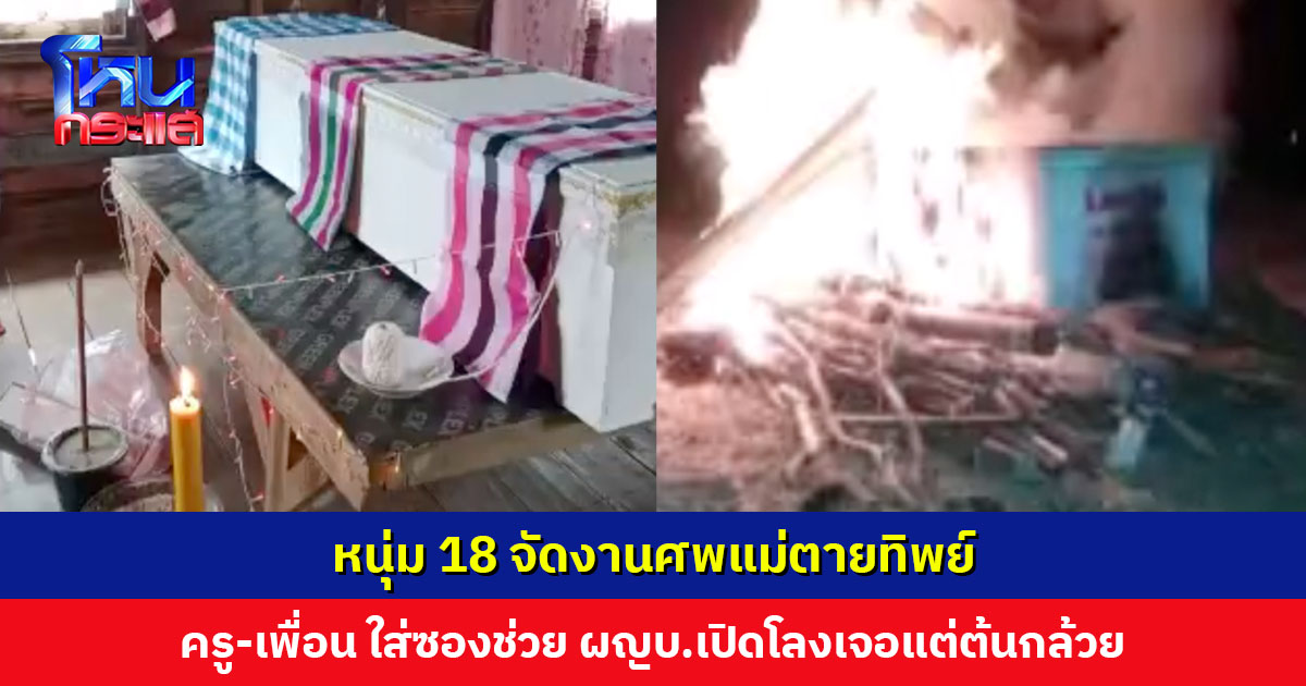 หนุ่ม 18 จัดงานศพให้แม่ ครู-เพื่อนนักเรียน รวบรวมเงินไปช่วย ผญบ.เปิดโลงพิสูจน์ เจอแต่ต้นกล้วย