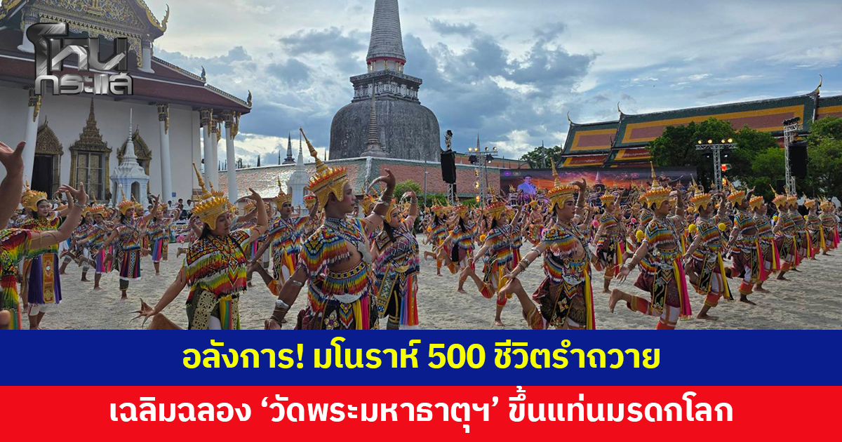 อลังการ! มโนราห์ 500 ชีวิต รำถวาย เฉลิมฉลอง 'วัดพระมหาธาตุวรมหาวิหาร' ขึ้นแท่นมรดกโลก