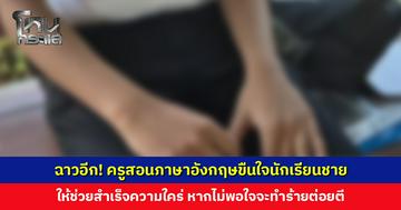 ฉาวอีก! ครูสอนภาษาอังกฤษ  บังคับขืนใจนักเรียนชายให้ช่วยสำเร็จความใคร่ หากไม่พอใจจะทำร้ายต่อยตี