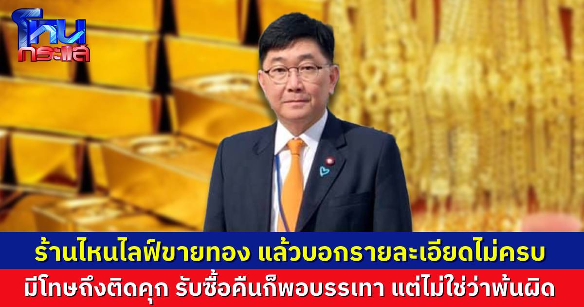 อธิบดีอัยการ ชี้ ร้านไหนไลฟ์สดขายทอง บอกรายละเอียดไม่ครบ ความผิดถึงติดคุก หากรับซื้อคืนก็พอจะช่วยบรรเทา แต่ไม่ได้พ้นผิด