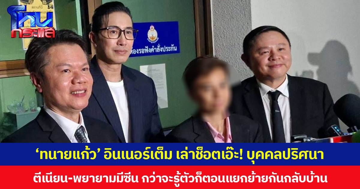 ‘ทนายแก้ว’ อินเนอร์เต็ม เล่าช็อตเอ๊ะ! บุคคลปริศนา ตีเนียน-พยายามมีซีน กว่าจะรู้ตัวก็ตอนแยกย้ายกันกลับบ้าน