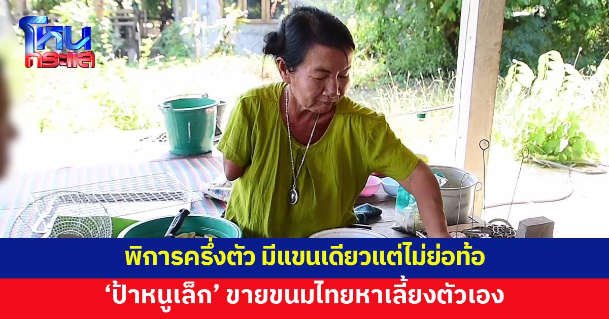 'ป้าหนูเล็ก' เกิดมาพิการครึ่งตัว มีแขนเดียวแต่ไม่ย่อท้อ ขายขนมไทยหาเลี้ยงตัวเอง