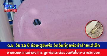ด.ช. วัย 15 ปี อัดอั้น ถูกพ่อทำร้ายตั้งแต่จำความได้ เลยก่อเหตุยิงพ่อสาหัส ล่าสุดพ่อปลอดภัยแล้ว