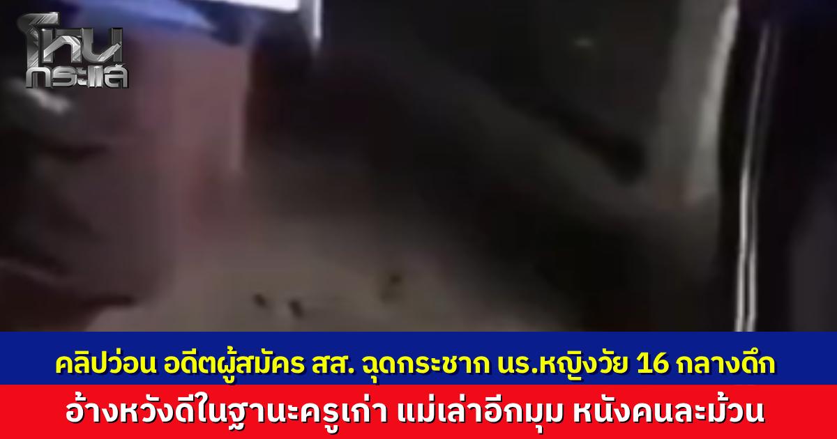 คลิปว่อนอดีตผู้สมัคร สส. ฉุดกระชากนักเรียนหญิงกลางดึก อ้างเป็นครูเก่าหวังดีไม่อยากให้มั่วสุม ด้านแม่เผยลูกกลัวถูกทำร้ายจึงแจ้งความ รับเคยสนิทแต่หลังๆ พ่อห้ามยุ่งแล้ว