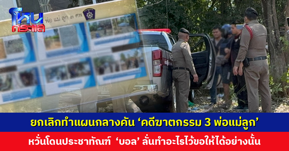 ยกเลิกทำแผนกลางคัน ‘คดีฆาตกรรมอำพราง 3 พ่อแม่ลูก’ ตร.หวั่นคุมสถานการณ์ไม่ได้ ‘บอล’ ลั่นทำอะไรไว้ขอให้ได้อย่างนั้น