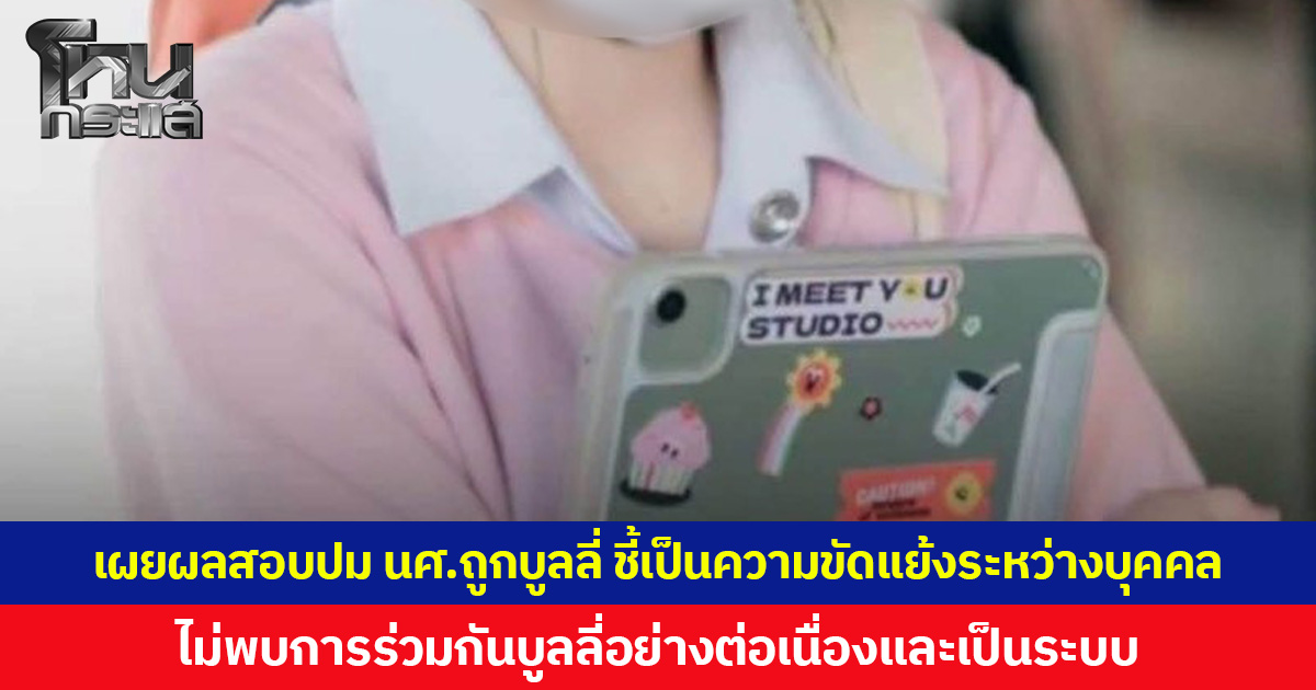 คณบดีวิศวะ มข. เผยผลสอบปม นศ.ถูกบูลลี่ ชี้เป็นความขัดแย้งระหว่างบุคคล ไม่พบการร่วมกันบูลลี่อย่างต่อเนื่องและเป็นระบบ