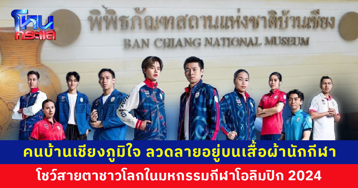 คนบ้านเชียงภูมิใจ ลวดลายอยู่บนเสื้อผ้านักกีฬาทีมชาติไทย แข่งโอลิมปิก 2024 ที่กรุงปารีส
