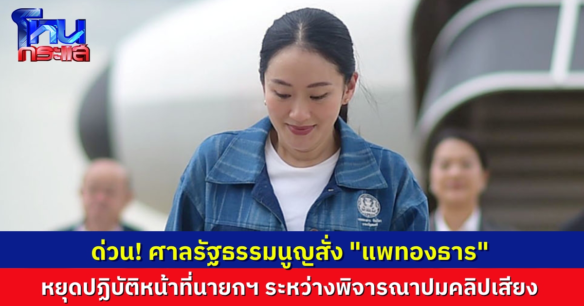 ด่วน! ศาลรัฐธรรมนูญมีคำสั่งให้ น.ส.แพทองธาร ชินวัตร หยุดปฏิบัติหน้าที่นายกรัฐมนตรี
