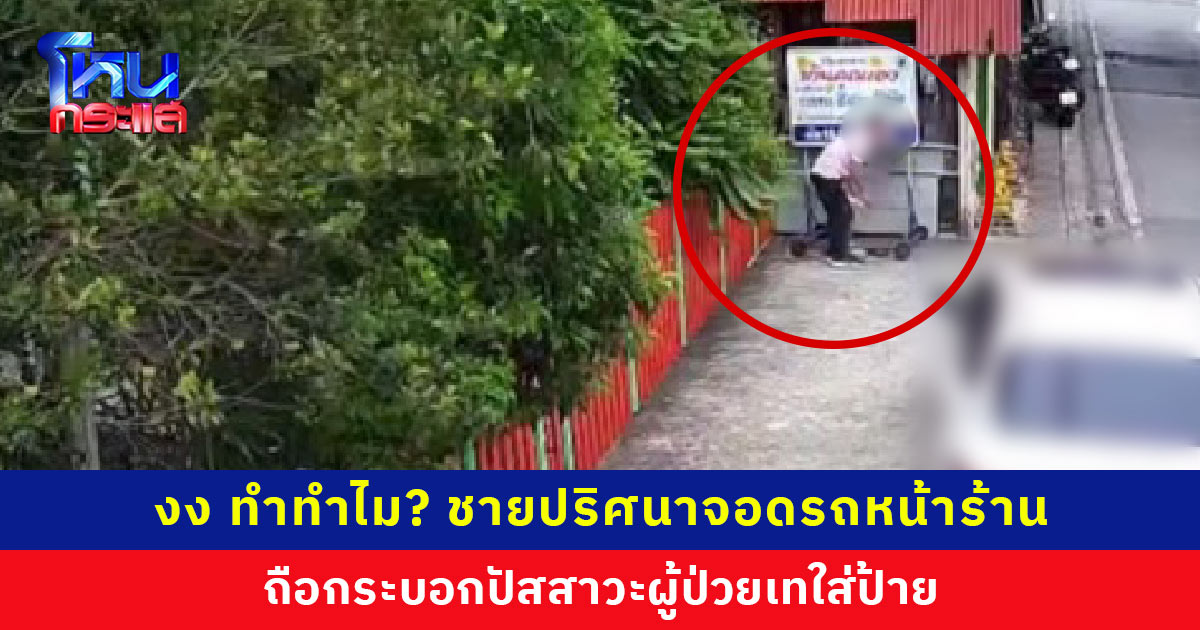 เป็นงง! ชายปริศนาจอดรถหน้าร้าน ถือกระบอกปัสสาวะผู้ป่วยเทใส่ป้าย ก่อนขับออกไปหน้าตาเฉย