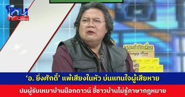 ‘อ. ยิ่งศักดิ์’ แพ้เสียงในหัว บ่นแทนใจผู้เสียหาย ปมผู้รับเหมาบ้านน็อกดาวน์ ชี้ชาวบ้านเซ็นสัญญาไปก็ไม่รู้ภาษากฎหมาย จะมีหน่วยงานใดช่วยดูแล