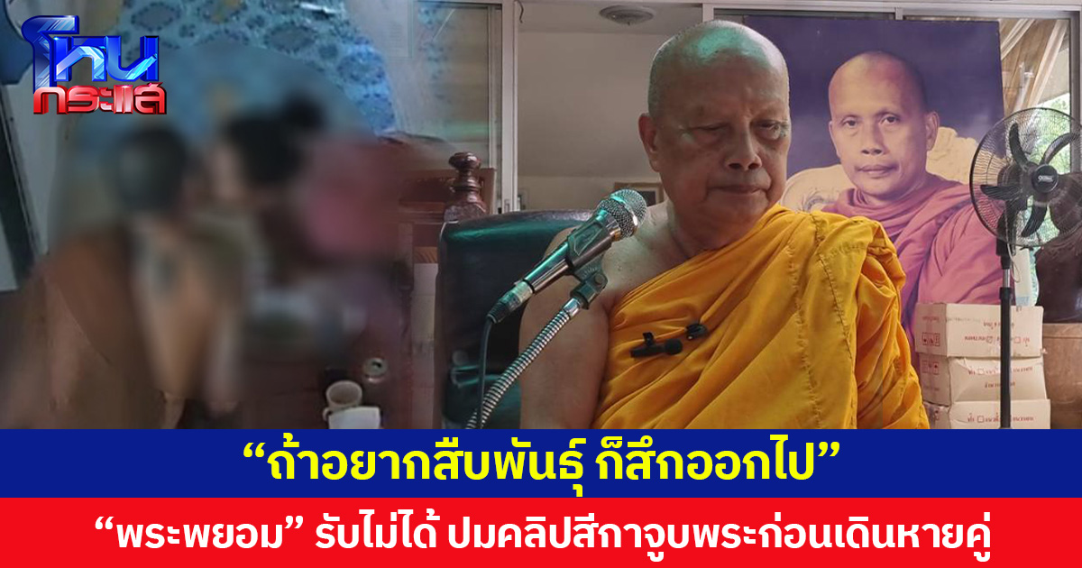 พระพยอมรับไม่ได้ ปมคลิปสีกาจูบพระก่อนเดินหายคู่ ลั่น “ถ้าอยากสืบพันธุ์ ก็สึกออกไป”