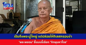 ‘พระพยอม’ ส่ายหน้า เป็นถึงพระผู้ใหญ่ แต่ปล่อยให้กิเลสครอบงำ แบบนี้เรียก ‘ภิกษุมหาโจร’