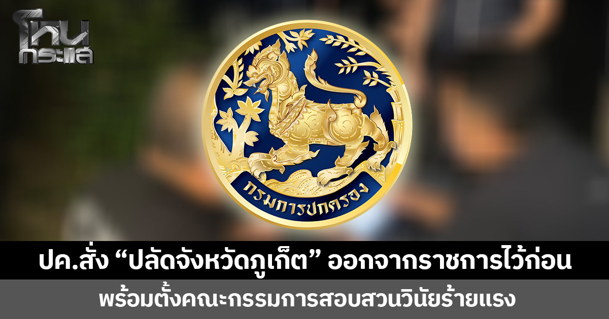 กรมการปกครอง มีคำสั่งให้ “ปลัดจังหวัดภูเก็ต” ออกจากราชการไว้ก่อน กรณีต้องหาว่ากระทำความผิดอาญา และตั้งคณะกรรมการสอบสวนทางวินัยอย่างร้ายแรง