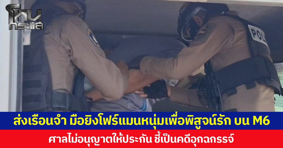 ส่งเรือนจำ มือยิงโฟร์แมนหนุ่มเพื่อพิสูจน์รัก บน M6 ศาลไม่อนุญาตให้ประกัน ชี้เป็นคดีอุกฉกรรจ์