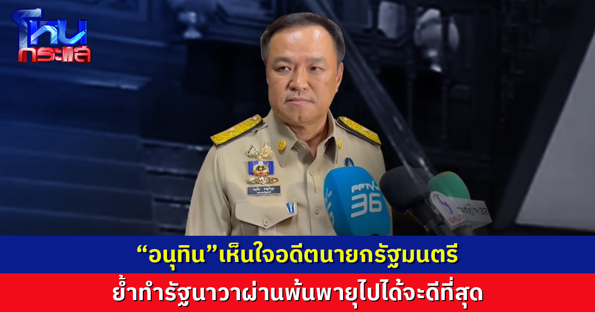 “อนุทิน”เห็นใจอดีตนายกรัฐมนตรี  ย้ำทำรัฐนาวาผ่านพ้นพายุไปได้จะดีที่สุด 