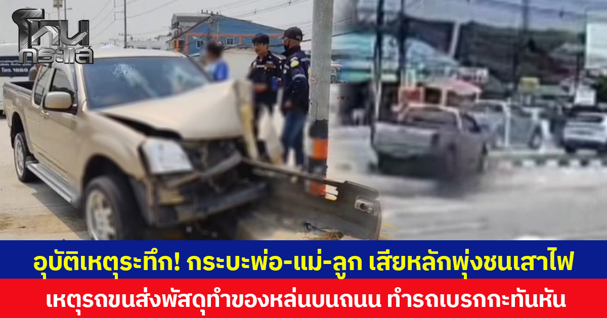 อุบัติเหตุระทึก! กระบะพ่อแม่ลูก เสียหลักพุ่งชนเสาไฟ เหตุรถขนส่งพัสดุทำของหล่นบนถนน ทำรถเบรกกะทันหัน