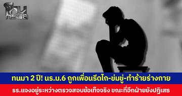 ทนไม่ไหว! นักเรียน ม.6 ถูกเพื่อนรีดไถ-ข่มขู่-ทำร้ายร่างกาย ร้องสื่อหลัง รร.กดดันขอให้ “ยอมความ” ด้าน รร.แจงอยู่ระหว่างตรวจสอบข้อเท็จจริง จึงยังไม่ชี้ขาดความผิด ขณะที่อีกฝ่ายยังปฏิเสธ