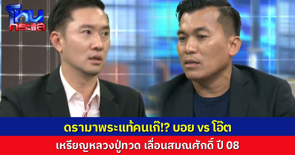 คนละมุม คนละหมัด ดรามา พระแท้ คนเก๊ “บอย ท่าพระจันทร์” vs “โอ๊ต บางแพ” ปม เหรียญหลงปู่ทวด เลื่อนสมณศักดิ์ปี 08 เนื้อทองคำ แท้หรือเก๊!?