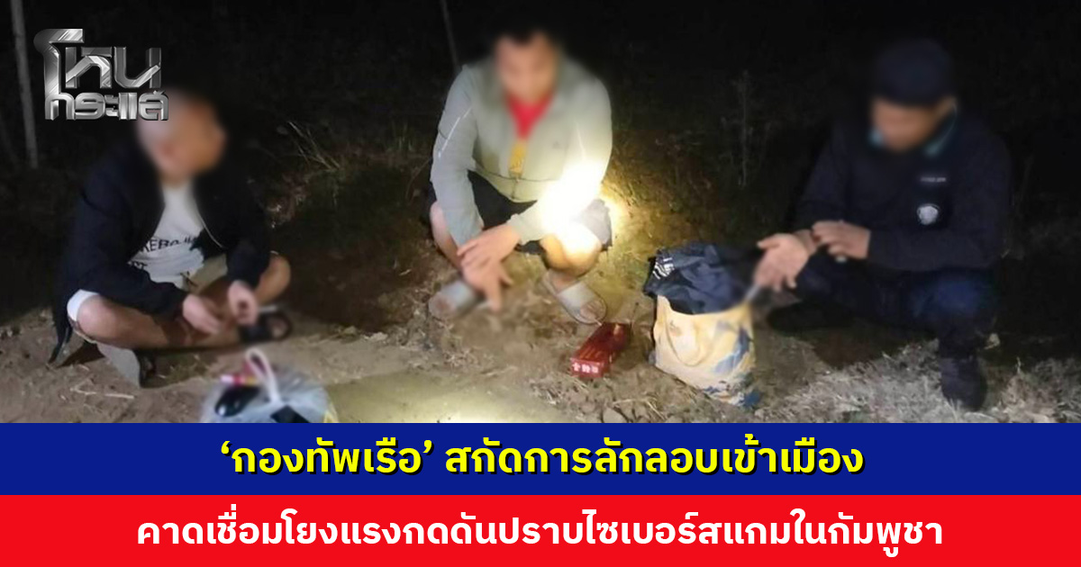 ‘กองทัพเรือ’ สกัดการลักลอบเข้าเมือง คาดเชื่อมโยงแรงกดดันปราบไซเบอร์สแกมในกัมพูชา