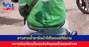 สาวคนเดิม ชวนไรเดอร์หลับนอนด้วยแลกค่ารถ คราวนี้ก่อเรื่องอีก สาดน้ำยารีดผ้าใส่ไรเดอร์