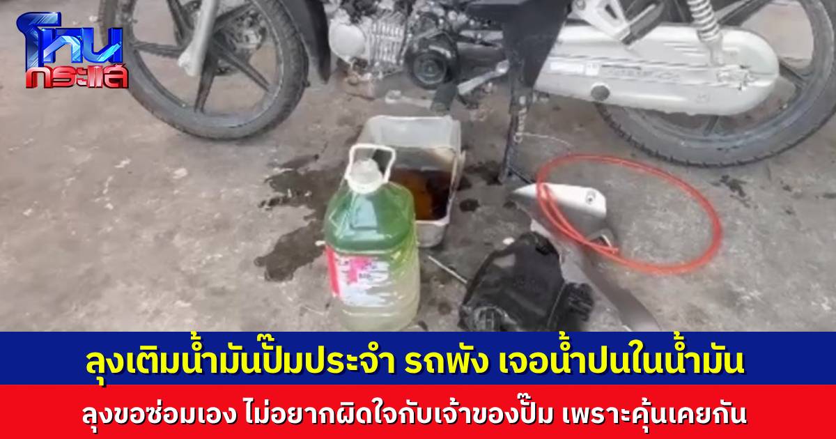 คุณลุงวัย 63 เติมน้ำมันปั๊มประจำ รถมอเตอร์ไซค์พังเพราะเจอน้ำผสมในถัง ยอมซ่อมเองไม่เรียกร้องค่าเสียหาย กลัวผิดใจกับเจ้าของปั๊ม