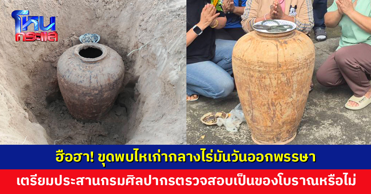 ฮือฮา! ขุดพบไหเก่ากลางไร่มันวันออกพรรษา ประสานกรมศิลปากรตรวจสอบ