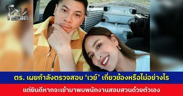 ตำรวจเผยกำลังตรวจสอบทุกมิติ ‘เวย์ ไทเทเนียม’ เกี่ยวข้องหรือไม่อย่างไร แต่ยินดีหากจะเข้ามาพบพนักงานสอบสวน
