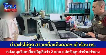 ทำอะไรไม่ถูก สาวเหยื่อแก๊งคอลฯ เข้าร้อง ตร. หลังสูญเงินเกลี้ยงบัญชีกว่า 2 แสน แม่หวั่นลูกทำร้ายตัวเอง