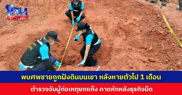 ขุดพบศพชายถูกฆาตกรรมอำพรางฝังดินบนเขา หลังหายตัวไป 1 เดือน ตำรวจจับผู้ก่อเหตุยกแก๊ง คาดหักหลังธุรกิจมืด
