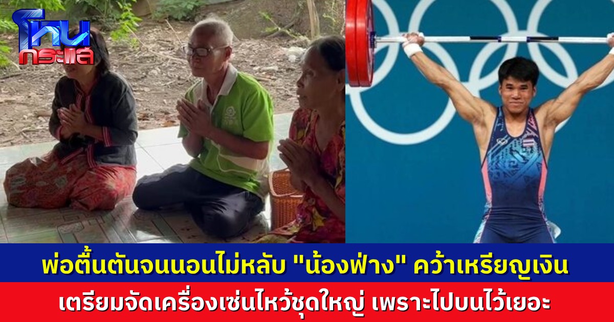 คุณพ่อ “น้องฟ่าง” ดีใจจนนอนไม่หลับ หลังลูกชายยกเหล็ก คว้าเหรียญเงินโอลิมปิก ครอบครัวเตรียมนำของเซ่นไหว้แก้บนสิ่งศักดิ์สิทธิ์