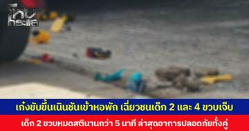 เก๋งขับขึ้นเนินชันเข้าหอพัก เฉี่ยวชนเด็กเล็ก 2 คนบาดเจ็บ  เด็ก 2 ขวบหมดสตินานกว่า 5 นาที ขณะที่เด็ก 4 ขวบมีแผลถลอกตามร่างกาย ล่าสุดอาการปลอดภัยทั้งคู่