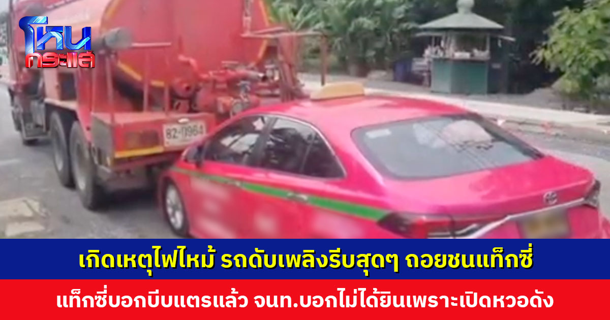 เกิดเหตุไฟไหม้ รถดับเพลิงรีบสุดๆ ถอยชนแท็กซี่ แท็กซี่บอกบีบแตรส่งสัญญาณแล้ว จนท.บอกไม่ได้ยินเพราะเปิดหวอดัง