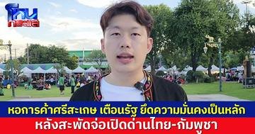 ประธานหอการค้าศรีสะเกษ เตือนรัฐยึดความมั่นคงเป็นหลัก หลังสะพัดจ่อเปิดด่านไทย-กัมพูชา เปิดแล้วปิด ยิ่งเสียหาย
