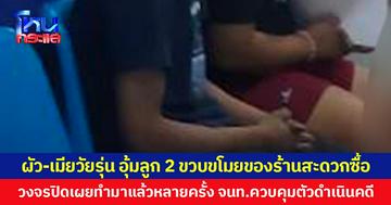 ผัว-เมียวัยรุ่น อุ้มลูก 2 ขวบขโมยของร้านสะดวกซื้อ  วงจรปิดเผยทำมาแล้วหลายครั้ง จนท.ควบคุมตัวดำเนินคดี