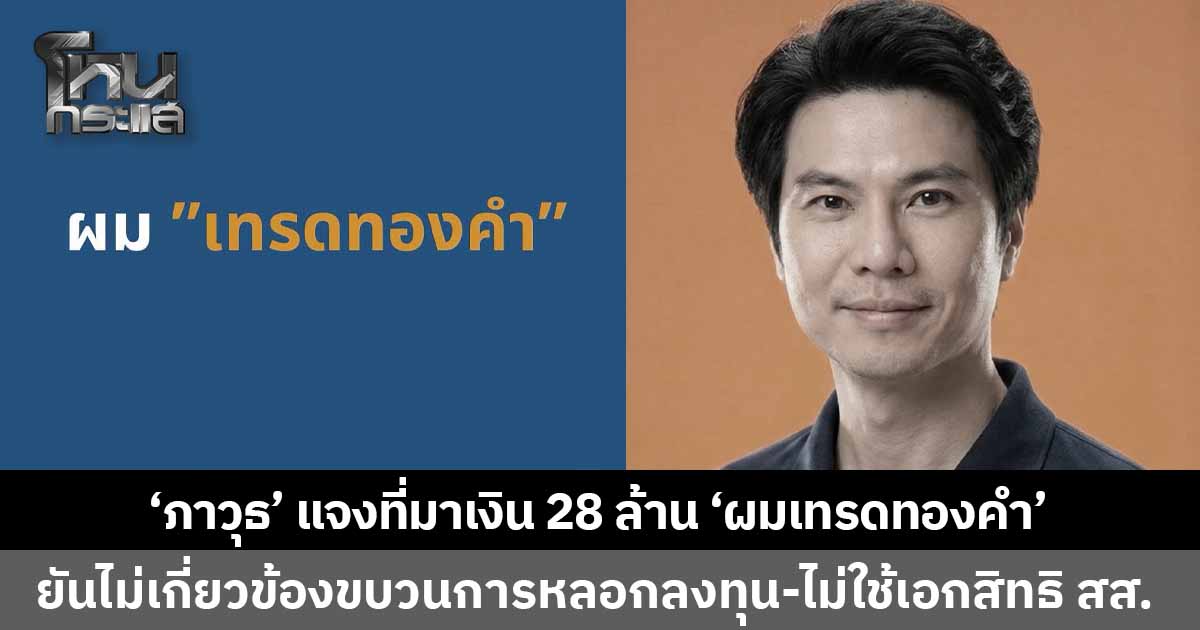 'ภาวุธ' แจงที่มาเงิน 28 ล้าน 'ผมเทรดทองคำ' เมื่อ 3 ปีก่อน เผยขาดทุน-เลิกไปแล้ว ยืนยันไม่เกี่ยวหลอกลงทุน