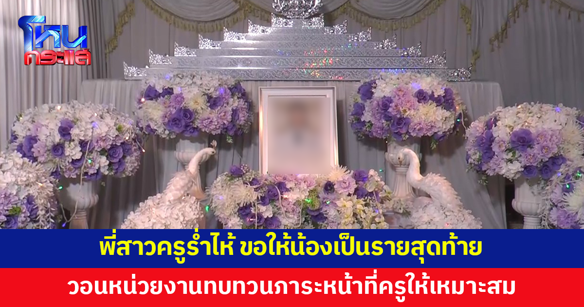 พี่สาวครูร่ำไห้ ขอให้น้องเป็นรายสุดท้าย วอนหน่วยงานทบทวนภาระหน้าที่ครูให้เหมาะสม