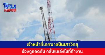 เจ้าหน้าที่เทศบาลปีนเสาส่งสัญญาณวิทยุ ร้องถูกกดดันอย่างหนักในที่ทำงาน