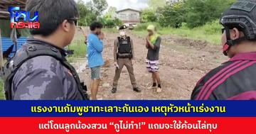 แรงงานกัมพูชาทะเลาะกันเอง เหตุหัวหน้าเร่งงาน แต่โดนลูกน้องสวน “กูไม่ทำ!” ตร.ตรวจพบเอกสารถูกต้อง ช่วยเคลียร์ใจจบด้วยดี