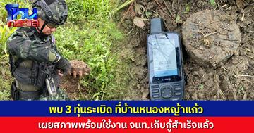 เจออีก! กกล.บูรพา พบ 3 ทุ่นระเบิด ที่บ้านหนองหญ้าแก้ว สภาพพร้อมใช้งาน จนท.เก็บกู้สำเร็จแล้ว